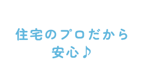 住宅のプロだから安心♪